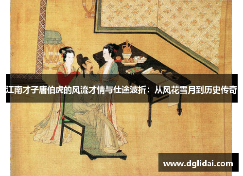 江南才子唐伯虎的风流才情与仕途波折：从风花雪月到历史传奇